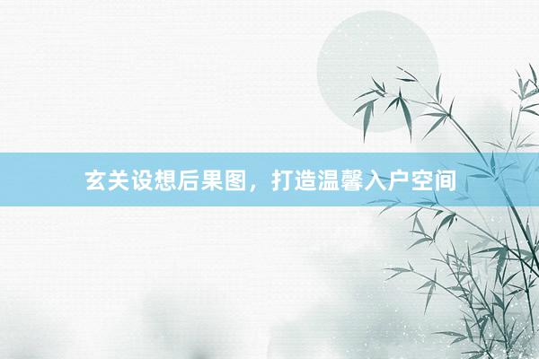 玄关设想后果图，打造温馨入户空间
