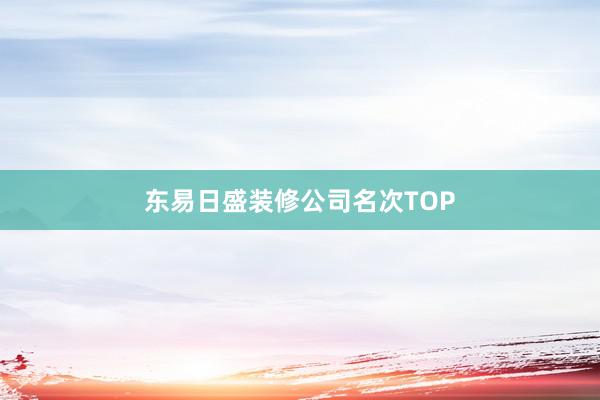 东易日盛装修公司名次TOP