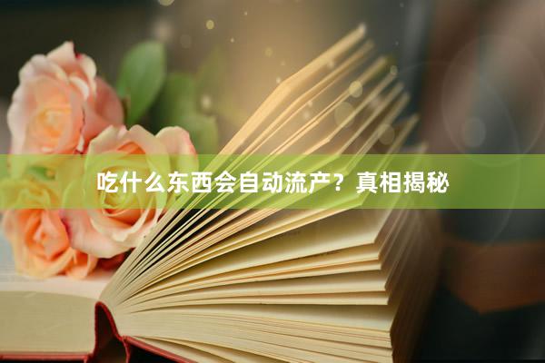 吃什么东西会自动流产？真相揭秘