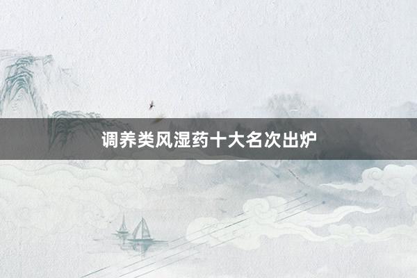 调养类风湿药十大名次出炉