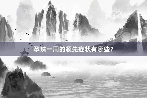 孕珠一周的领先症状有哪些？