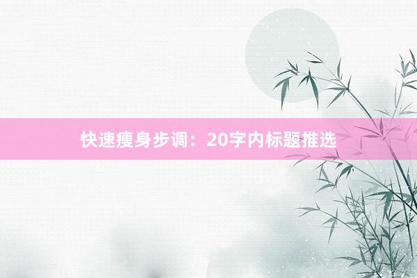 快速瘦身步调：20字内标题推选