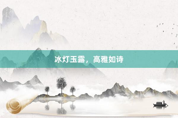 冰灯玉露，高雅如诗