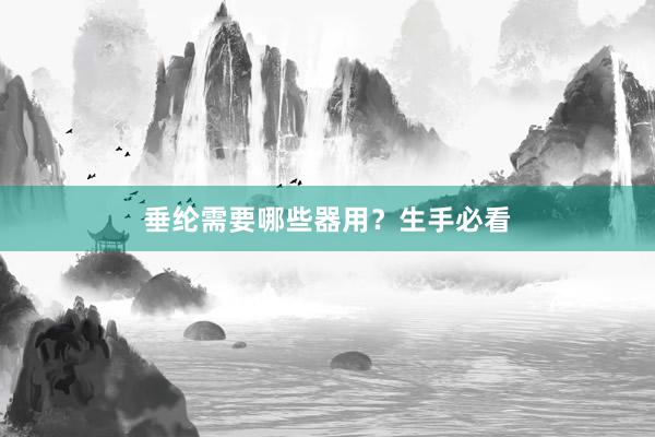 垂纶需要哪些器用？生手必看