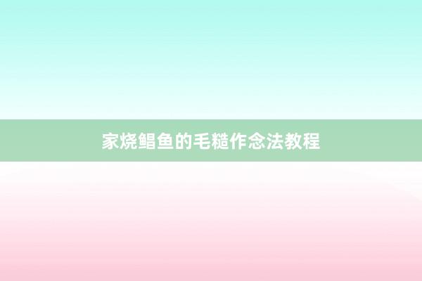 家烧鲳鱼的毛糙作念法教程