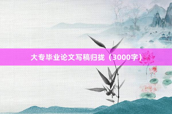 大专毕业论文写稿归拢（3000字）