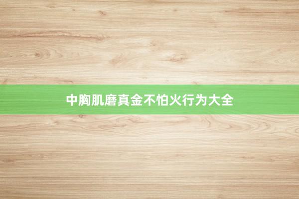 中胸肌磨真金不怕火行为大全