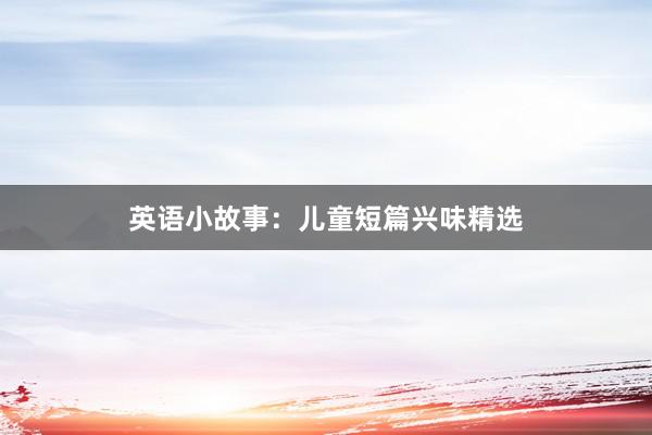 英语小故事：儿童短篇兴味精选